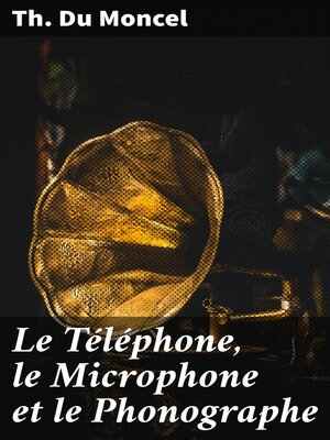 cover image of Le Téléphone, le Microphone et le Phonographe